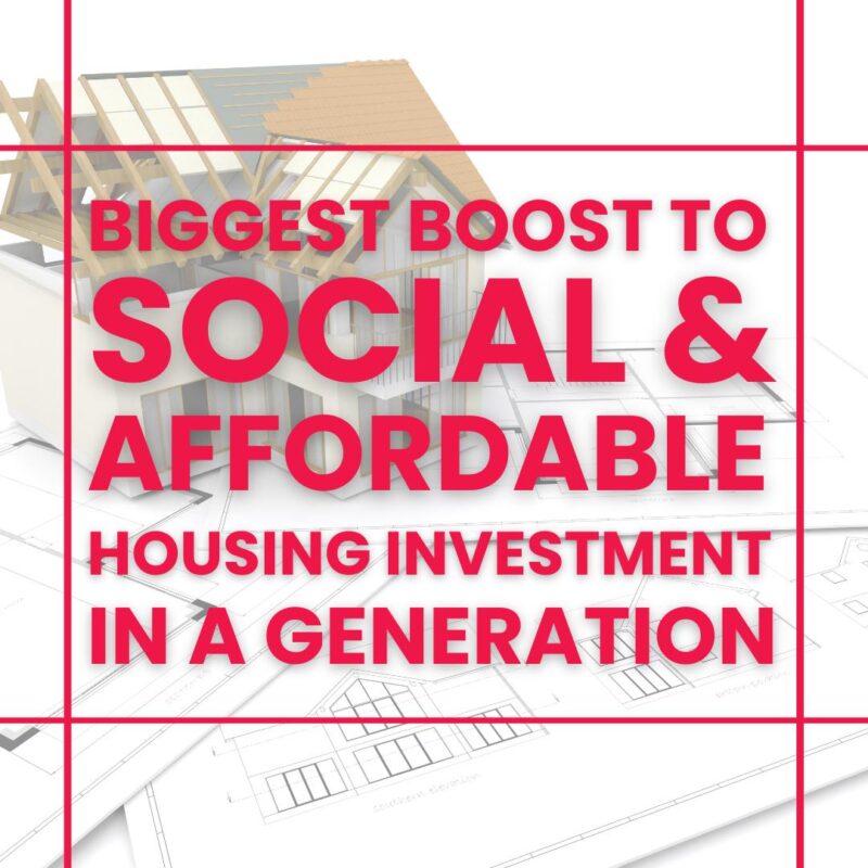 Biggest boost to Social & Affordable housing investment in a generation.